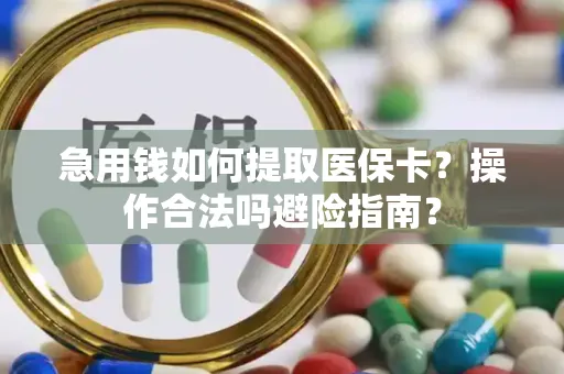 急用钱如何提取医保卡？操作合法吗避险指南？